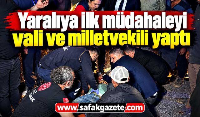 Yaralıya ilk müdahaleyi vali ve milletvekili yaptı