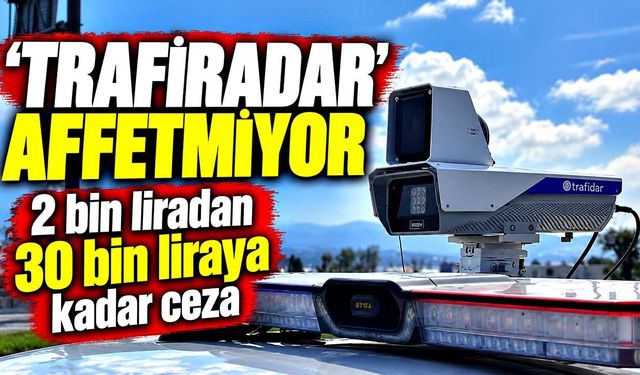 ‘Trafiradar’ affetmiyor: Cezalar 30 bin TL’ye kadar çıkıyor