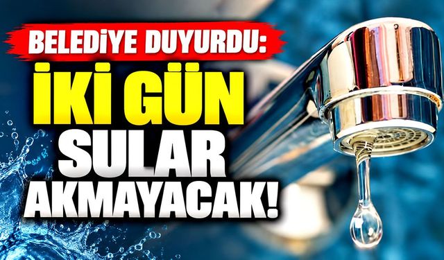 Belediye duyurdu: İki gün sular akmayacak!