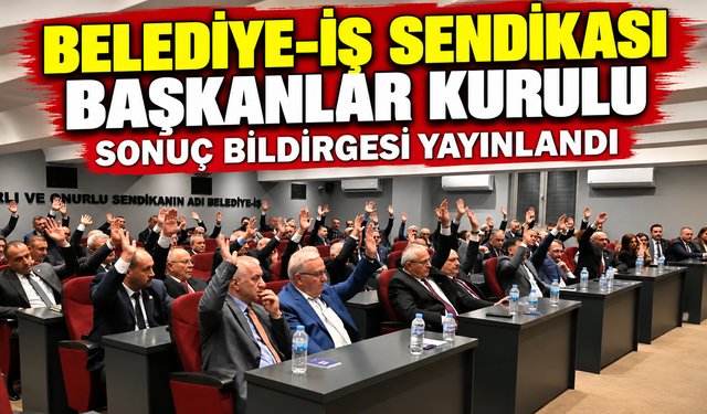 Belediye-İş Sendikası Başkanlar Kurulu Sonuç Bildirgesi yayınlandı