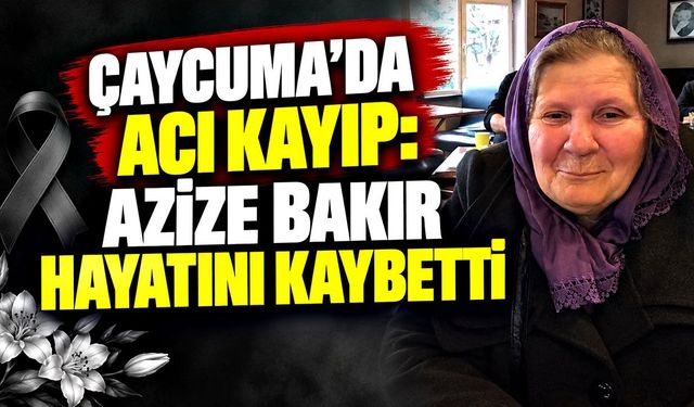 Çaycuma’da acı kayıp: Azize Bakır hayatını kaybetti