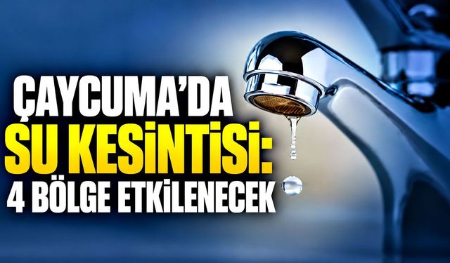 Çaycuma’da su kesintisi: 4 bölge etkilenecek