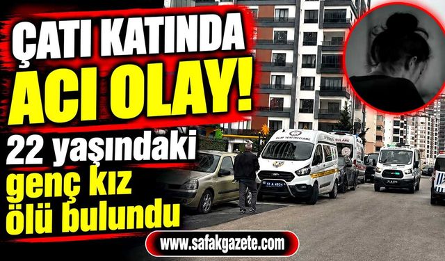 22 yaşındaki genç kız ölü bulundu! Soruşturma başladı