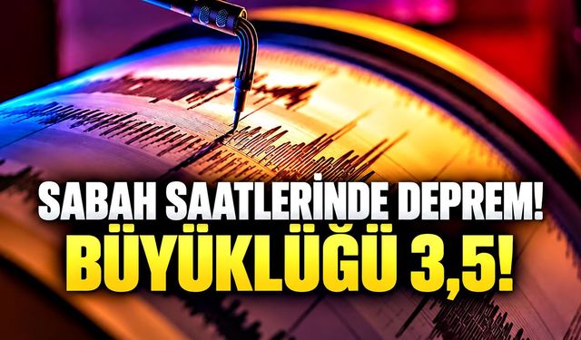 Sabah saatlerinde deprem! Büyüklüğü 3,5!