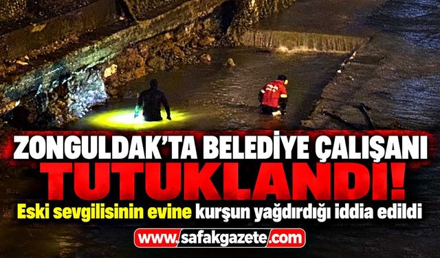 Zonguldak'ta eski sevgilisinin evine ateş açtı! Belediye çalışanı tutuklandı