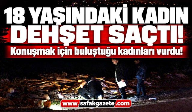 18 yaşındaki kadın dehşet saçtı! 2 kadını vurdu