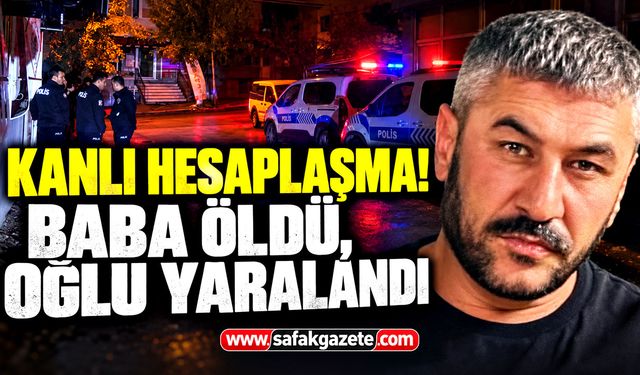 Kanlı hesaplaşma! Baba öldü, oğlu yaralandı