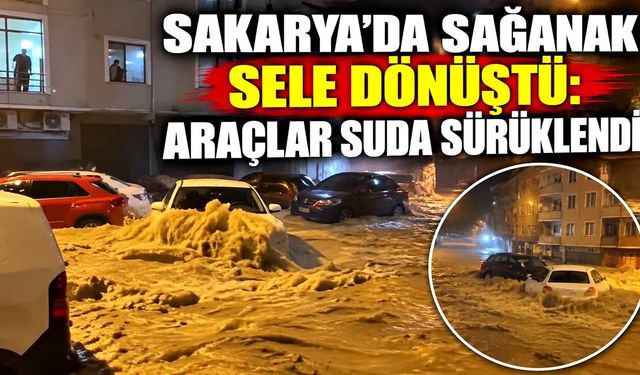 Sakarya’da sağanak sele dönüştü: Araçlar suda sürüklendi