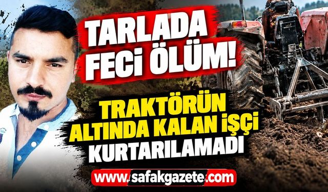 Tarlada feci ölüm! Traktörün altında kalan işçi kurtarılamadı