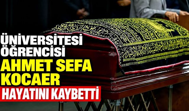 Üniversitesi öğrencisi Ahmet Sefa Kocaer hayatını kaybetti