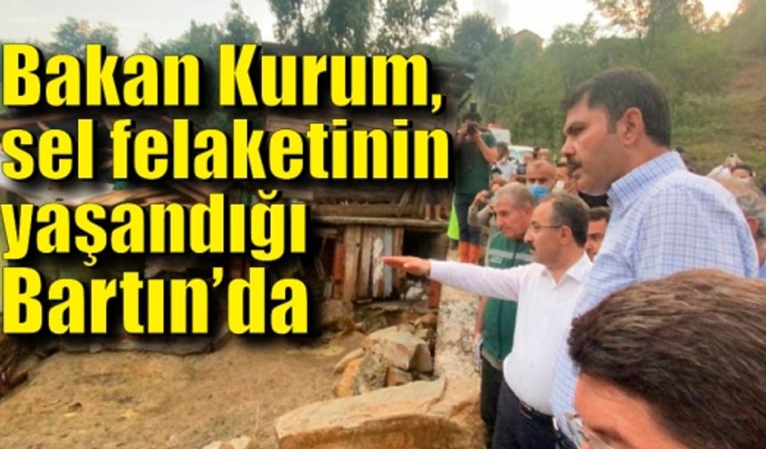 Bakan Kurum, sel felaketinin yaşandığı Bartın’da