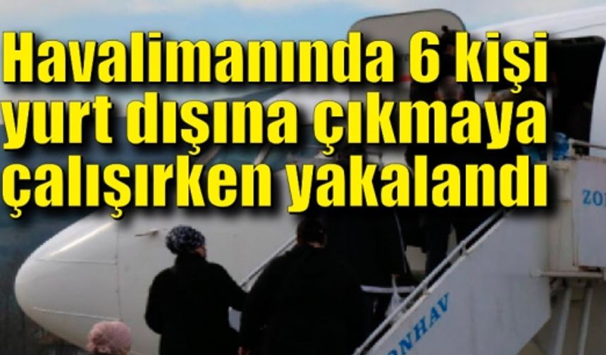 Zonguldak Havalimanın’da 6 kişi sahte belgeler ile yurt dışına çıkmaya çalışırken yakalandı