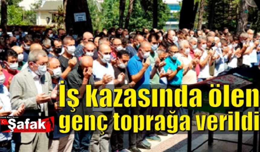 İş kazasında hayatını kaybeden genç toprağa verildi