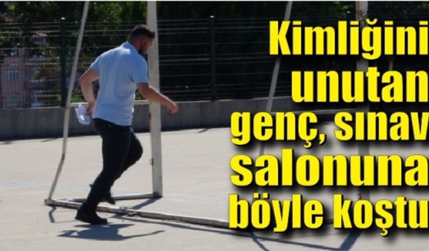 Kimliğini unutan genç, sınav salonuna böyle koştu