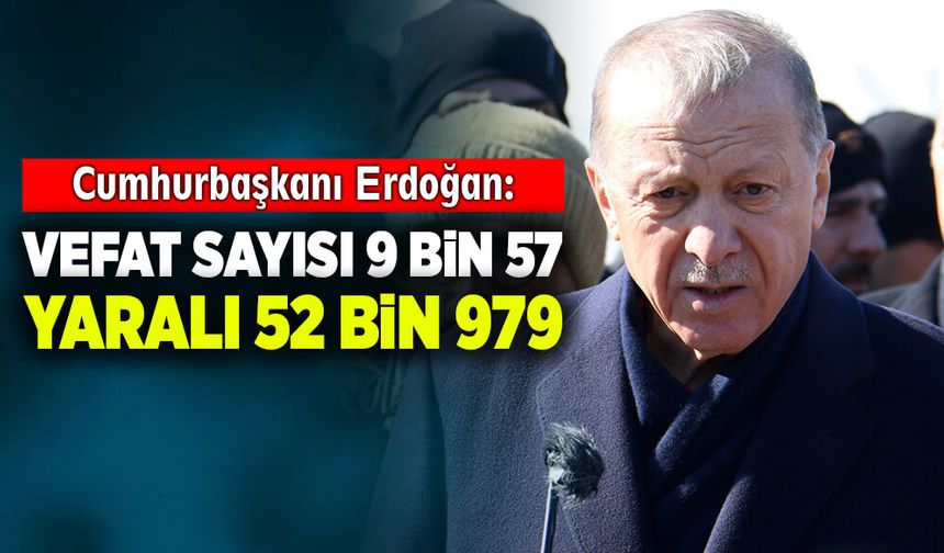 Cumhurbaşkanı Erdoğan: Vefat sayısı 9 bin 57, yaralı sayımız 52 bin 979