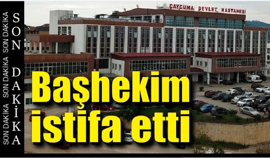 Çaycuma Devlet Hastanesi başhekimi istifa etti