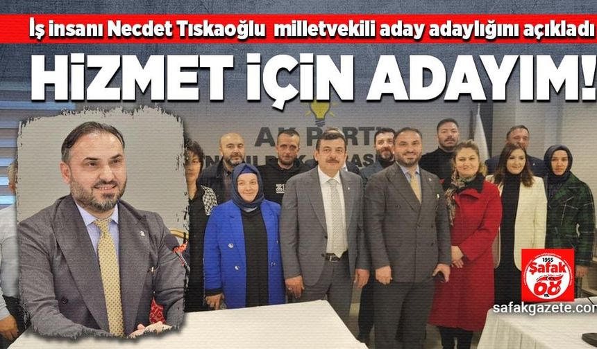 Nejdet Tıskaoğlu aday adaylığını açıkladı: Hizmet için adayım!