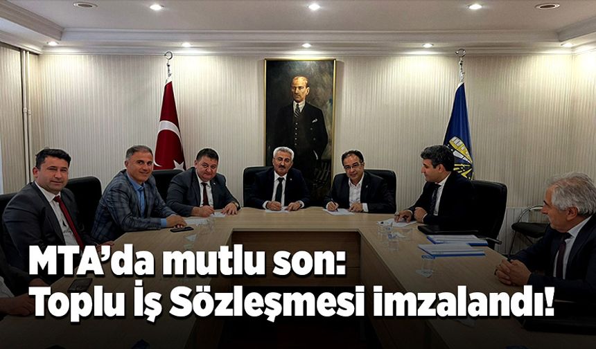 MTA’da mutlu son: Toplu İş Sözleşmesi imzalandı!