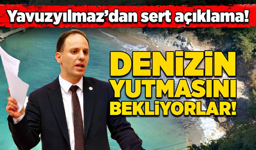 Yavuzyılmaz’dan sert açıklama! “Denizin yutmasını bekliyorlar!”