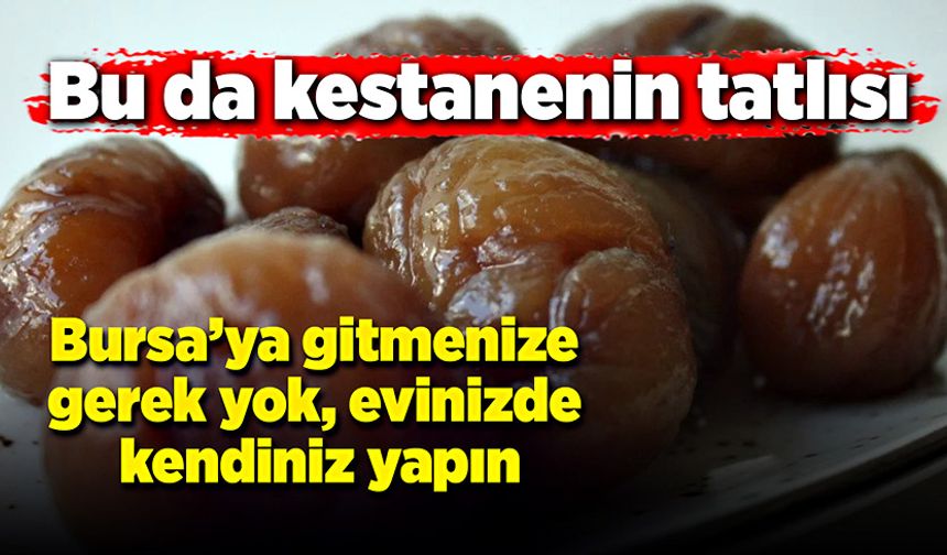 Bu da kestanenin tatlısı: Bursa’ya gitmenize gerek yok, evinizde kendiniz yapın