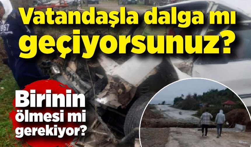 Vatandaşla dalga mı geçiyorsunuz? Birinin ölmesi mi gerekiyor?