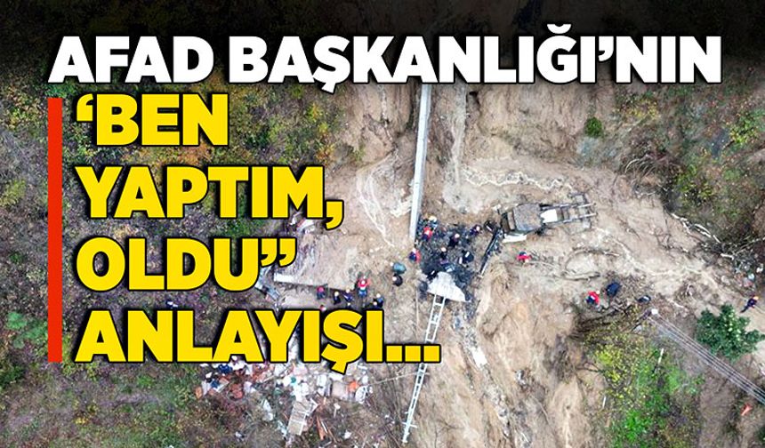AFAD Başkanlığı’nın ‘Ben yaptım, oldu” anlayışı…