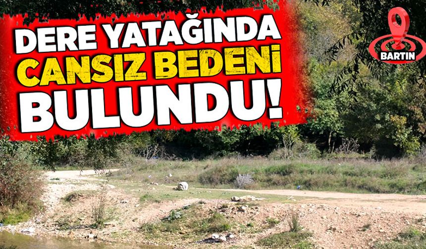 Dere yatağında cansız bedeni bulundu!