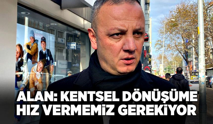 Alan, “Kentsel dönüşüme hız vermemiz gerekiyor