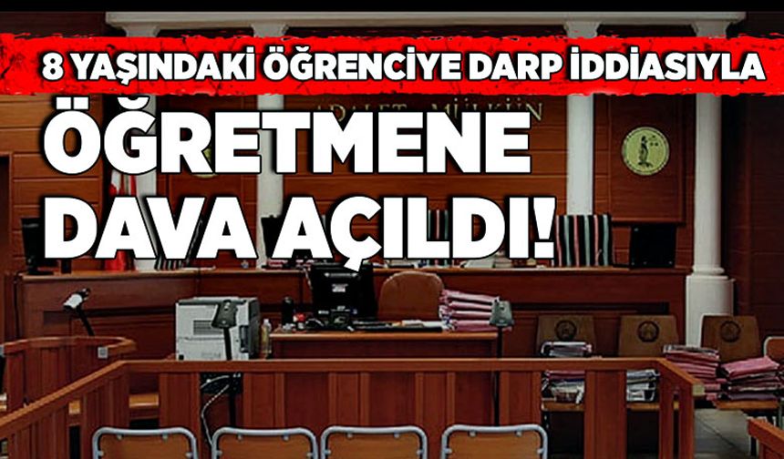 8 yaşındaki öğrenciye darp iddiasıyla öğretmene dava açıldı!