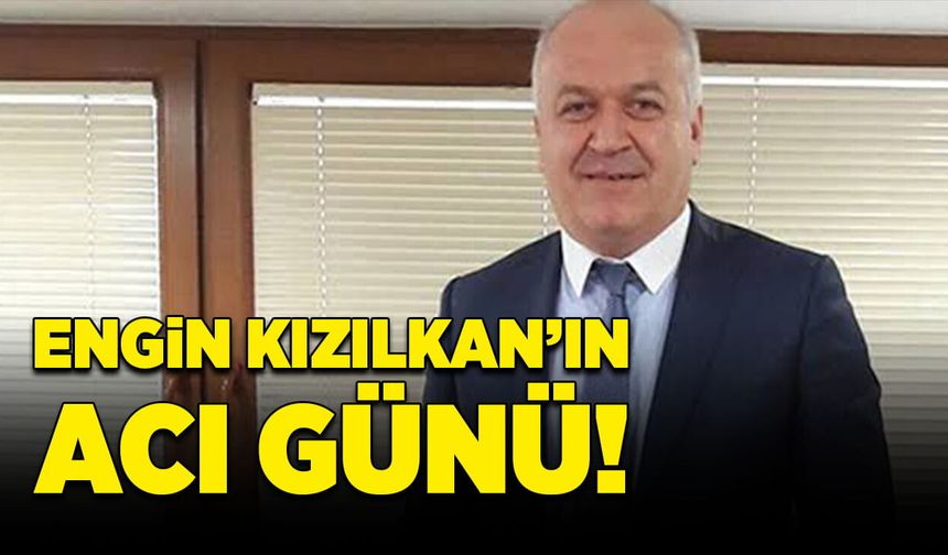 Engin Kızılkan’ın acı günü!