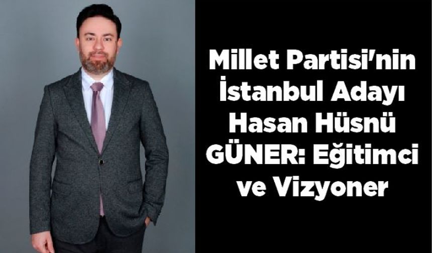 Millet Partisi'nin İstanbul Adayı Hasan Hüsnü GÜNER: Eğitimci ve Vizyoner