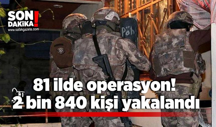 81 ilde operasyon! 2 bin 840 kişi yakalandı