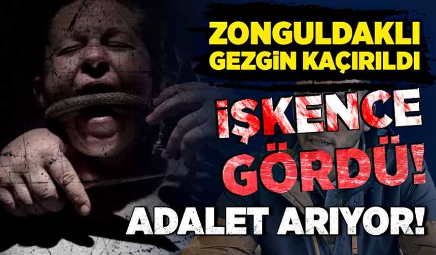 Zonguldaklı gezgin kaçırıldı, işkence gördü, adalet arıyor!