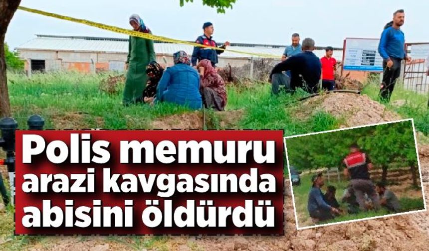 Polis memuru arazi kavgasında ağabeyini öldürdü