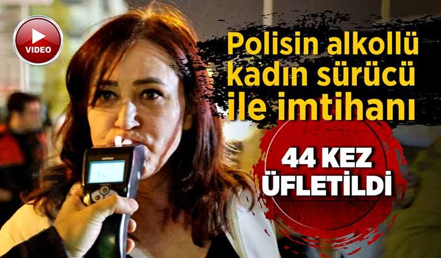 Polisin alkollü kadın sürücü ile imtihanı: 44 kez üfletildi!