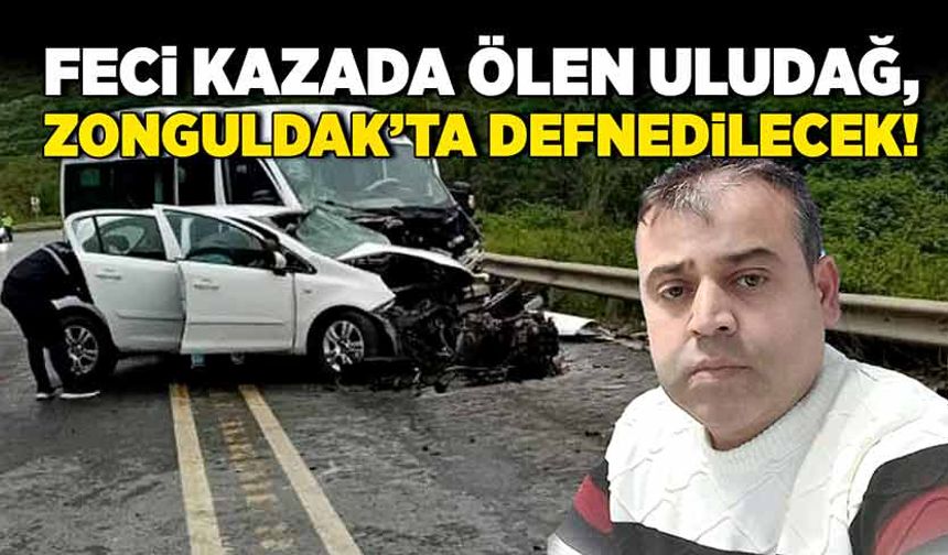 Feci kazada ölen Uludağ, Zonguldak’ta defnedilecek!