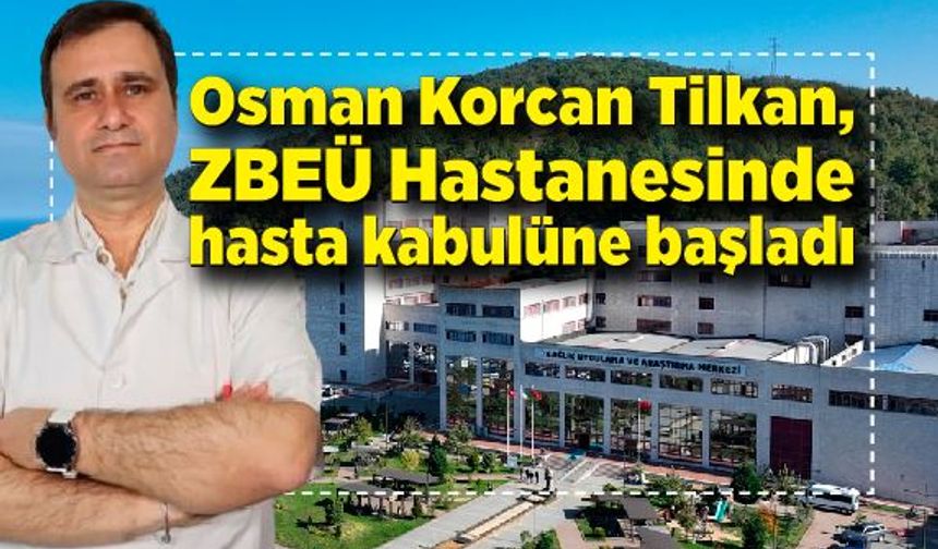 ZBEÜ Hastanesinin Akademik Kadrosu genişliyor; Dr. Öğr. Üyesi Osman Korcan Tilkan hasta kabulüne başladı