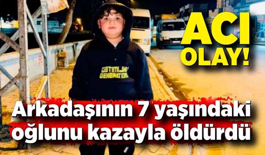 Arkadaşının 7 yaşındaki oğlunu kazayla öldürdü