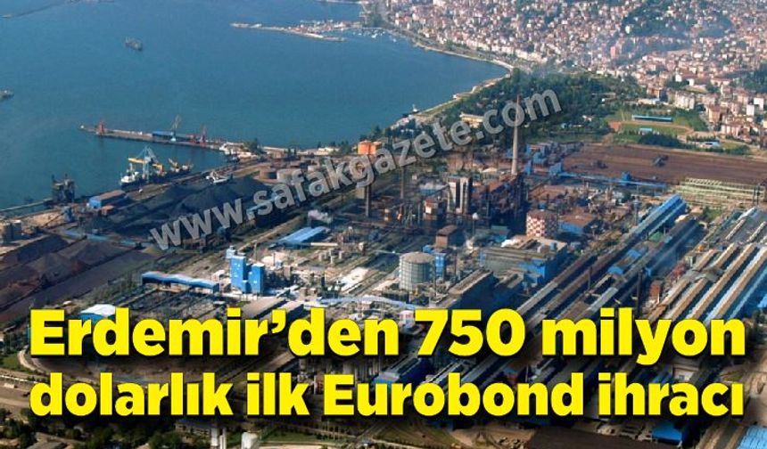 Erdemir’den 750 milyon dolarlık ilk Eurobond ihracı