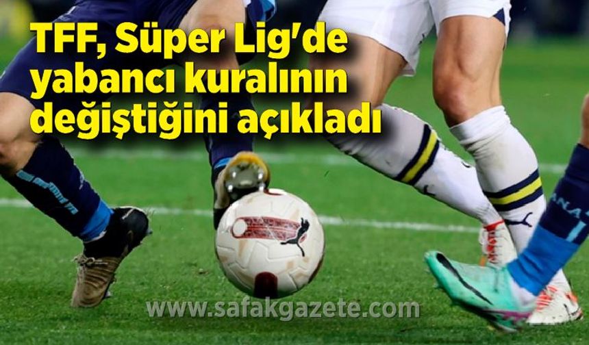 TFF, Süper Lig'de yabancı kuralının değiştiğini açıkladı