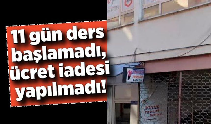 11 gün ders başlamadı, ücret iadesi yapılmadı!