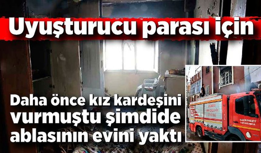 Uyuşturucu parasını alamayınca ablasının evini yaktı