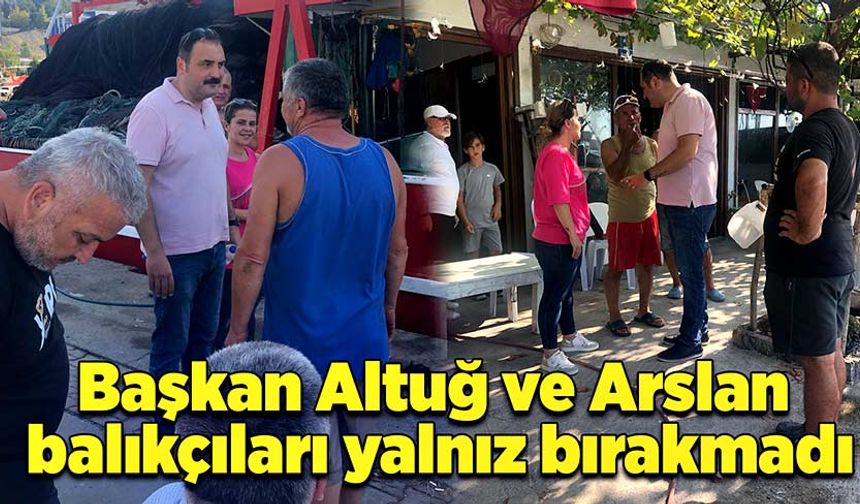 Başkan Altuğ ve Arslan balıkçıları yalnız bırakmadı