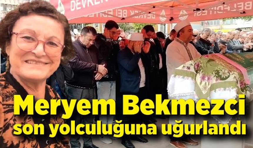 Meryem Bekmezci son yolculuğuna uğurlandı