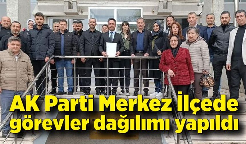 AK Parti Merkez İlçe Başkanlığı görev dağılımları yapıldı