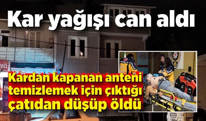 Kardan kapanan anteni temizlemek için çıktığı çatıdan düşüp, öldü