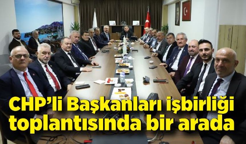 CHP’li Belediye Başkanları işbirliği toplantısında bir arada