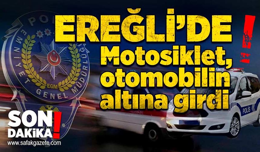 Ereğli’de kaza: Motosiklet, otomobilin altına girdi