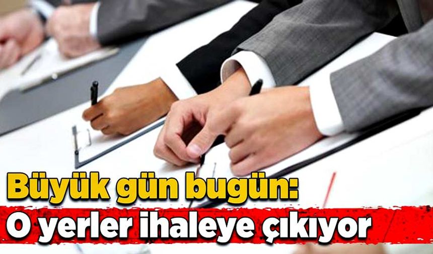 Büyük gün bugün: O yerler ihaleye çıkıyor