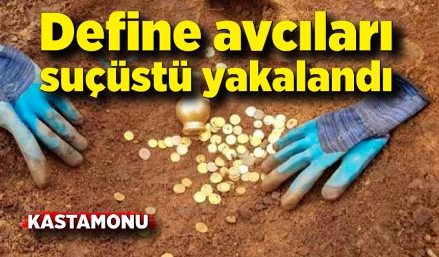 Kastamonu'da define avcıları suçüstü yakalandı